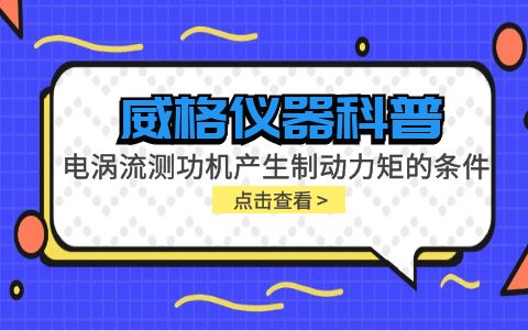 威格儀器科普-電渦流測功機產(chǎn)生制動力矩的條件包括哪些？插圖