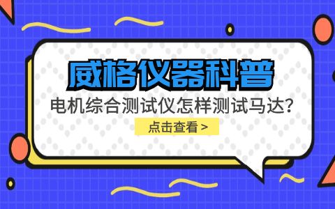 威格儀器科普-電機綜合測試儀怎樣測試馬達？插圖