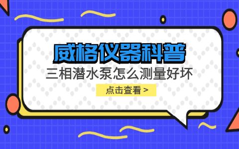 威格儀器-三相潛水泵怎么測(cè)量好壞插圖