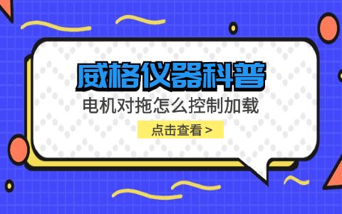 威格儀器-電機對拖怎么控制加載插圖