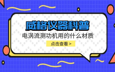 威格儀器-電渦流測(cè)功機(jī)用的什么材質(zhì)插圖